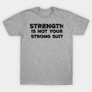 Strength is Not your Strong Suit T-Shirt